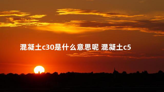 混凝土c30是什么意思呢 混凝土c50是什么意思